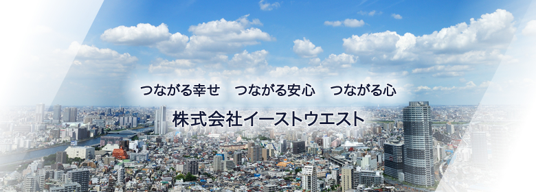 つながる幸せ　つながる安心　つながる心『株式会社イーストウェスト』